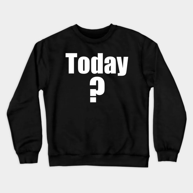 Today? Crewneck Sweatshirt by 3CountThursday